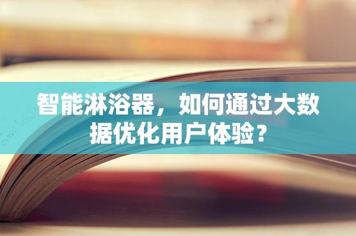 智能淋浴器，如何通过大数据优化用户体验？