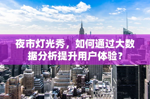 夜市灯光秀，如何通过大数据分析提升用户体验？