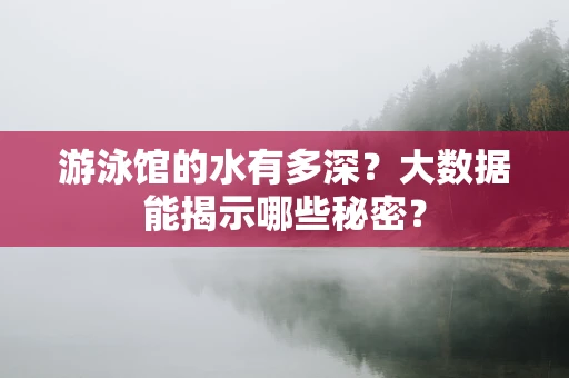 游泳馆的水有多深？大数据能揭示哪些秘密？