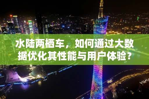 水陆两栖车，如何通过大数据优化其性能与用户体验？