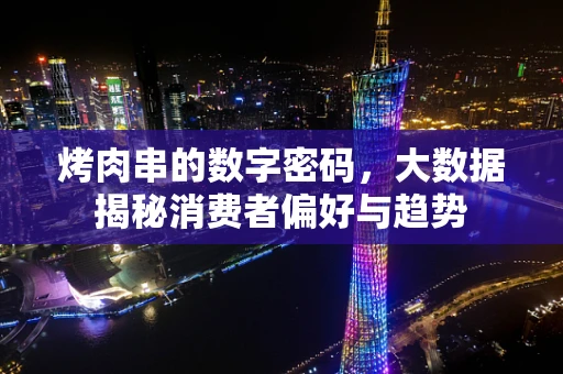 烤肉串的数字密码，大数据揭秘消费者偏好与趋势