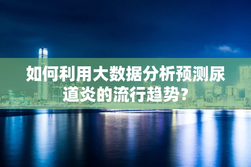 如何利用大数据分析预测尿道炎的流行趋势？