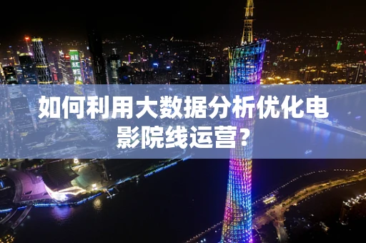 如何利用大数据分析优化电影院线运营？