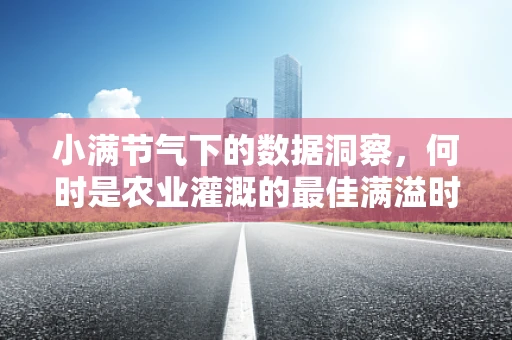 小满节气下的数据洞察，何时是农业灌溉的最佳满溢时刻？
