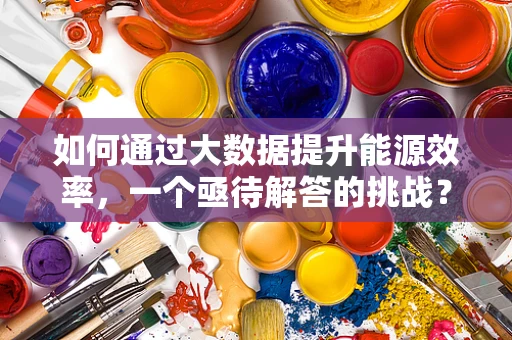 如何通过大数据提升能源效率，一个亟待解答的挑战？
