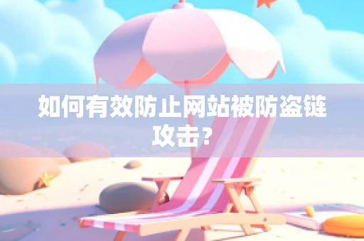 如何有效防止网站被防盗链攻击？