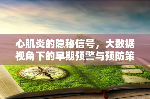 心肌炎的隐秘信号，大数据视角下的早期预警与预防策略