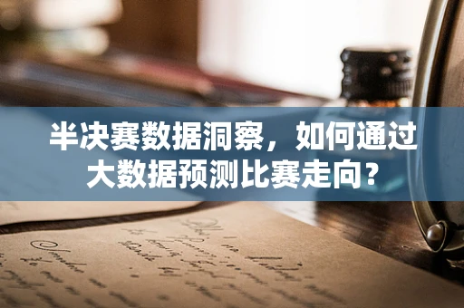 半决赛数据洞察，如何通过大数据预测比赛走向？