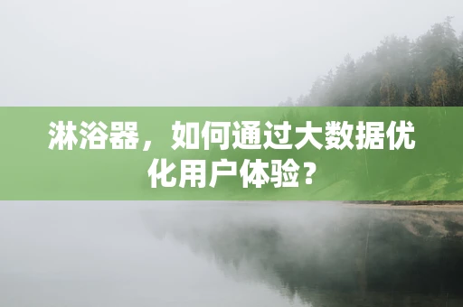 淋浴器，如何通过大数据优化用户体验？