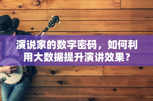 演说家的数字密码，如何利用大数据提升演讲效果？