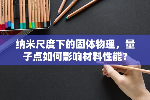 纳米尺度下的固体物理，量子点如何影响材料性能？