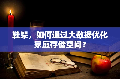 鞋架，如何通过大数据优化家庭存储空间？