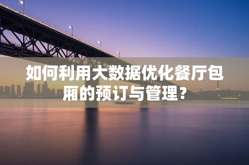 如何利用大数据优化餐厅包厢的预订与管理？