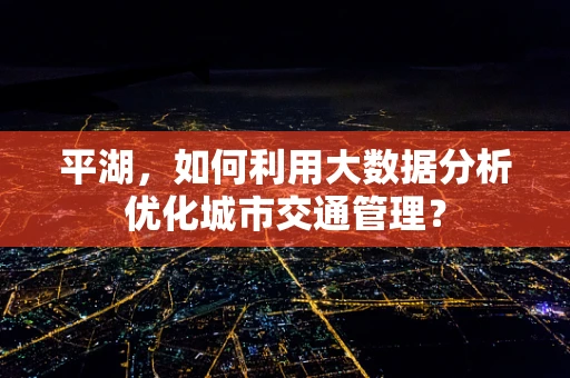 平湖，如何利用大数据分析优化城市交通管理？
