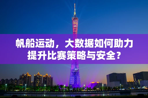 帆船运动，大数据如何助力提升比赛策略与安全？
