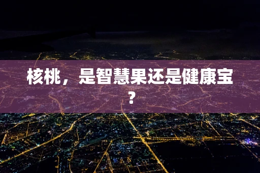 核桃，是智慧果还是健康宝？