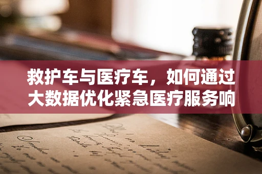 救护车与医疗车，如何通过大数据优化紧急医疗服务响应？
