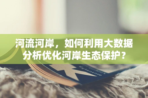 河流河岸，如何利用大数据分析优化河岸生态保护？