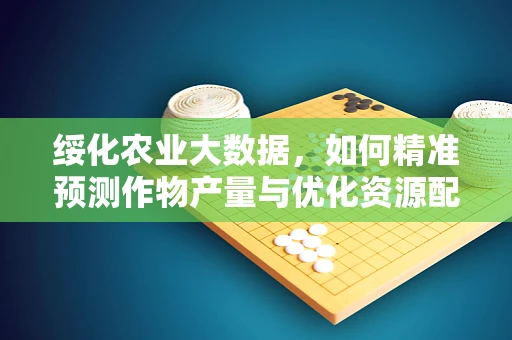 绥化农业大数据，如何精准预测作物产量与优化资源配置？