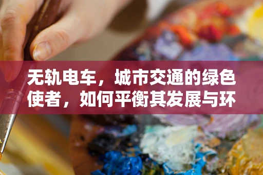 无轨电车，城市交通的绿色使者，如何平衡其发展与环境影响？