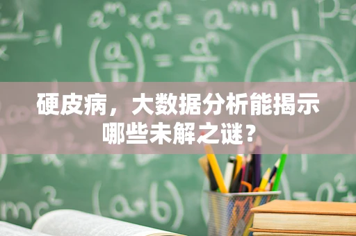 硬皮病，大数据分析能揭示哪些未解之谜？