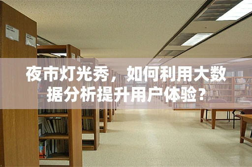 夜市灯光秀，如何利用大数据分析提升用户体验？