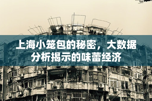 上海小笼包的秘密，大数据分析揭示的味蕾经济