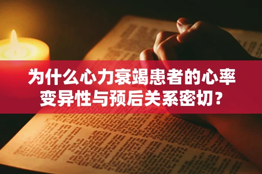 为什么心力衰竭患者的心率变异性与预后关系密切？
