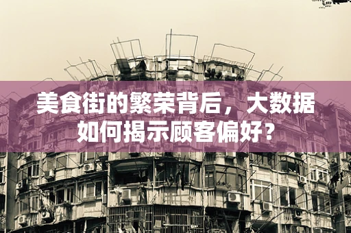 美食街的繁荣背后，大数据如何揭示顾客偏好？