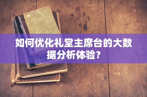 如何优化礼堂主席台的大数据分析体验？