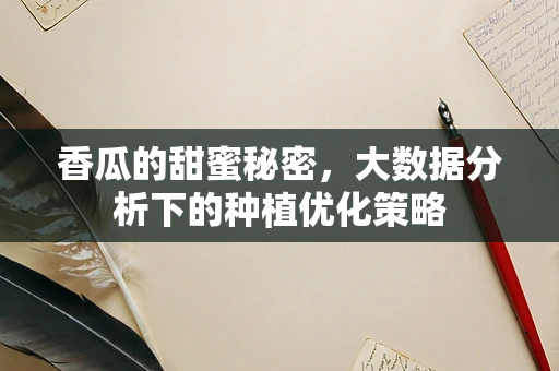 香瓜的甜蜜秘密，大数据分析下的种植优化策略