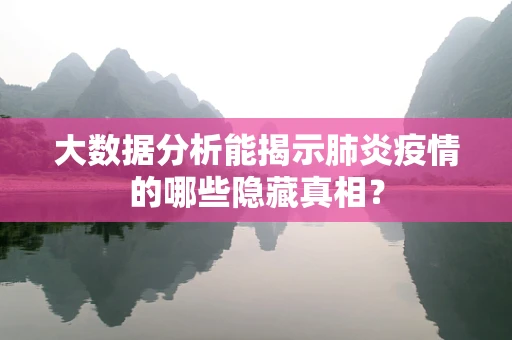 大数据分析能揭示肺炎疫情的哪些隐藏真相？