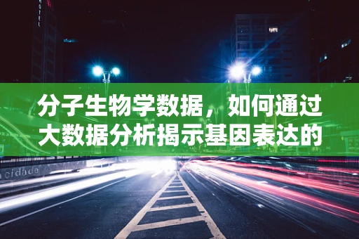 分子生物学数据，如何通过大数据分析揭示基因表达的新模式？