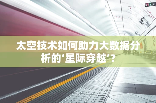 太空技术如何助力大数据分析的‘星际穿越’？