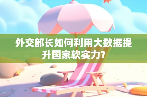 外交部长如何利用大数据提升国家软实力？