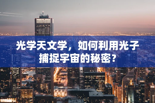 光学天文学，如何利用光子捕捉宇宙的秘密？