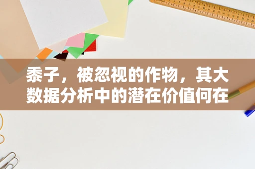 黍子，被忽视的作物，其大数据分析中的潜在价值何在？