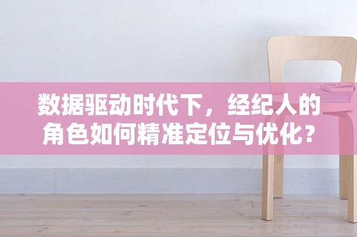 数据驱动时代下，经纪人的角色如何精准定位与优化？