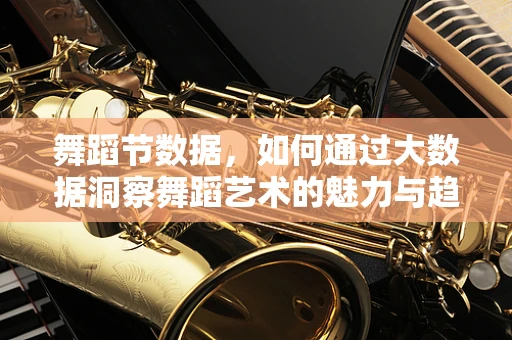 舞蹈节数据，如何通过大数据洞察舞蹈艺术的魅力与趋势？