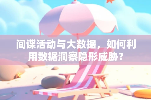 间谍活动与大数据，如何利用数据洞察隐形威胁？