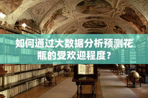如何通过大数据分析预测花瓶的受欢迎程度？