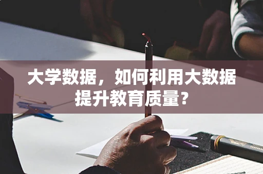 大学数据，如何利用大数据提升教育质量？