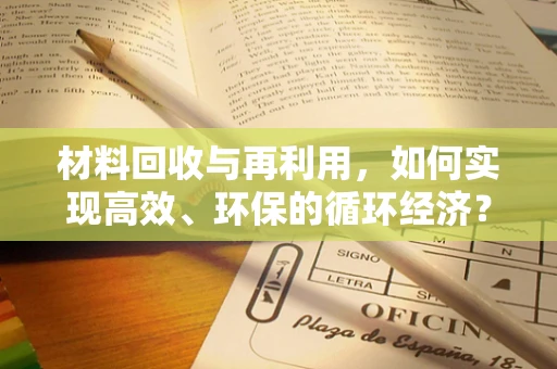 材料回收与再利用，如何实现高效、环保的循环经济？