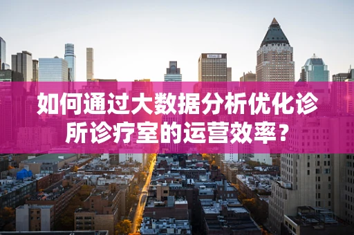 如何通过大数据分析优化诊所诊疗室的运营效率？