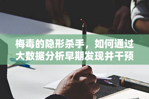 梅毒的隐形杀手，如何通过大数据分析早期发现并干预？