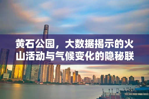 黄石公园，大数据揭示的火山活动与气候变化的隐秘联系