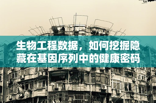 生物工程数据，如何挖掘隐藏在基因序列中的健康密码？