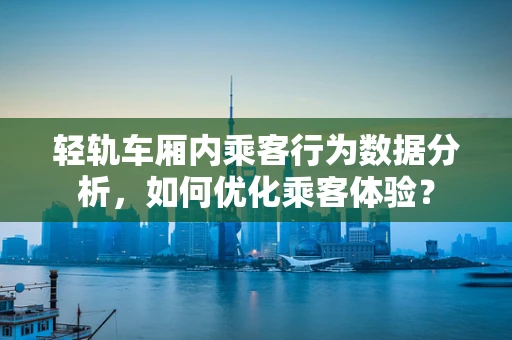 轻轨车厢内乘客行为数据分析，如何优化乘客体验？