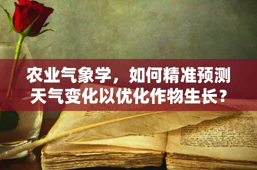 农业气象学，如何精准预测天气变化以优化作物生长？
