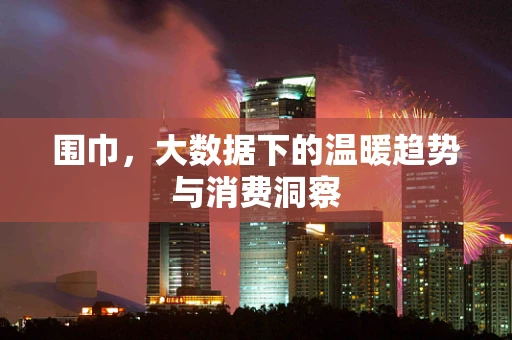 围巾，大数据下的温暖趋势与消费洞察